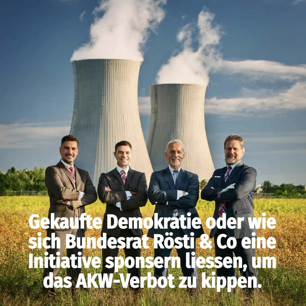 Vier Männer in Anzügen vor Kühltürmen, Schrift: «Gekaufte Demokratie oder wie sich Bundesrat Rösti & Co eine Initiative sponsern liessen, um das AKW-Verbot zu kippen»